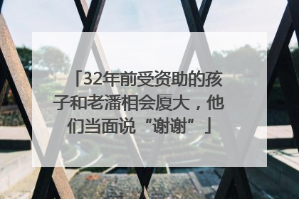 32年前受资助的孩子和老潘相会厦大，他们当面说“谢谢”