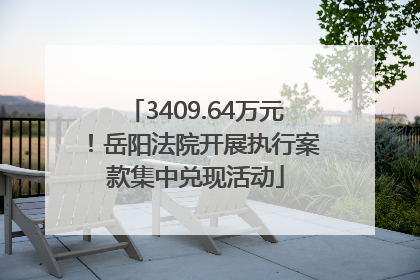 3409.64万元！岳阳法院开展执行案款集中兑现活动