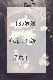 37岁刘亦菲，有新消息！