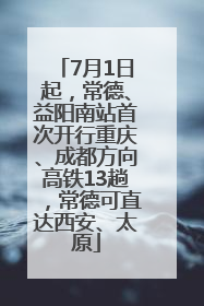 7月1日起，常德、益阳南站首次开行重庆、成都方向高铁13趟，常德可直达西安、太原