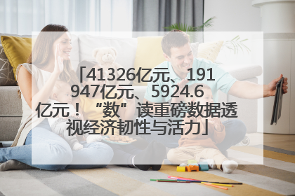 41326亿元、191947亿元、5924.6亿元！“数”读重磅数据透视经济韧性与活力