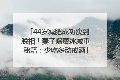 44岁减肥成功瘦到脱相！妻子曝贾冰减重秘籍：少吃多动戒酒