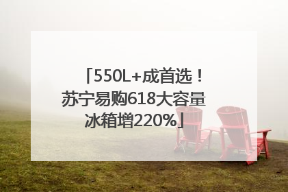550L+成首选！苏宁易购618大容量冰箱增220%