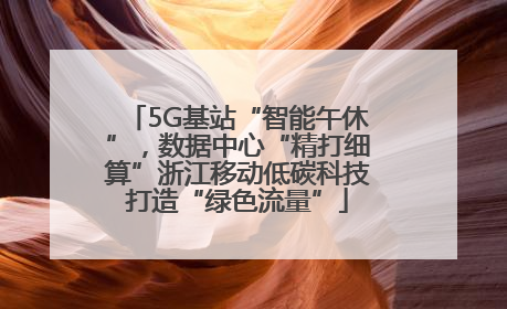 5G基站“智能午休”，数据中心“精打细算”浙江移动低碳科技打造“绿色流量”
