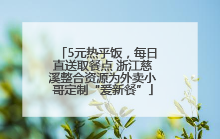 5元热乎饭，每日直送取餐点 浙江慈溪整合资源为外卖小哥定制“爱新餐”