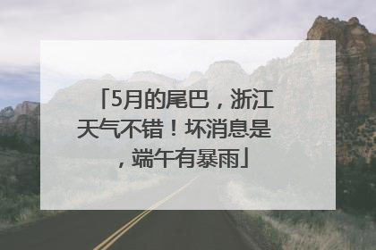 5月的尾巴，浙江天气不错！坏消息是，端午有暴雨