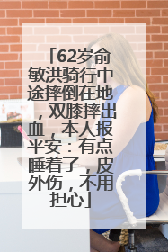 62岁俞敏洪骑行中途摔倒在地，双膝摔出血，本人报平安：有点睡着了，皮外伤，不用担心