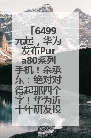 6499元起，华为发布Pura80系列手机！余承东：绝对对得起那四个字！华为近十年研发投入12490亿元