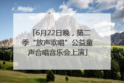 6月22日晚，第二季“放声歌唱”公益童声合唱音乐会上演