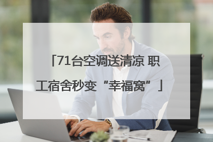 71台空调送清凉 职工宿舍秒变“幸福窝”