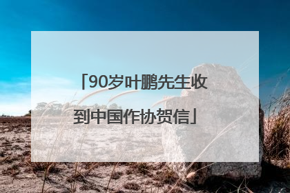 90岁叶鹏先生收到中国作协贺信