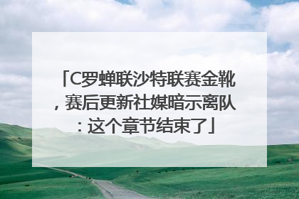 C罗蝉联沙特联赛金靴，赛后更新社媒暗示离队：这个章节结束了