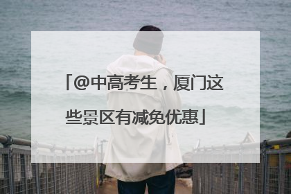 @中高考生，厦门这些景区有减免优惠
