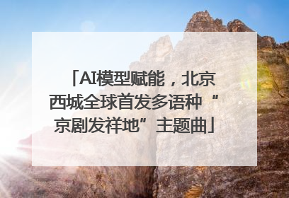 AI模型赋能，北京西城全球首发多语种“京剧发祥地”主题曲