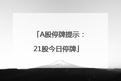 A股停牌提示：21股今日停牌