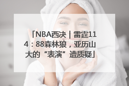 NBA西决｜雷霆114：88森林狼，亚历山大的“表演”遭质疑